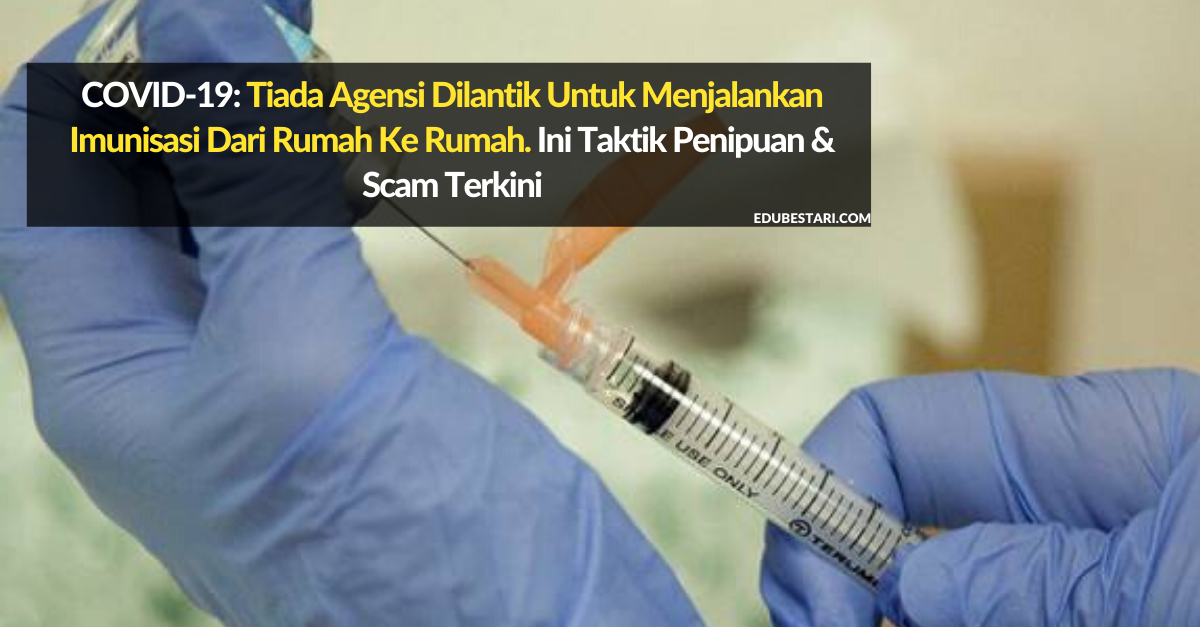 COVID-19: Tiada Agensi Dilantik Untuk Menjalankan Imunisasi Dari Rumah Ke Rumah. Ini Taktik Penipuan & Scam Terkini
