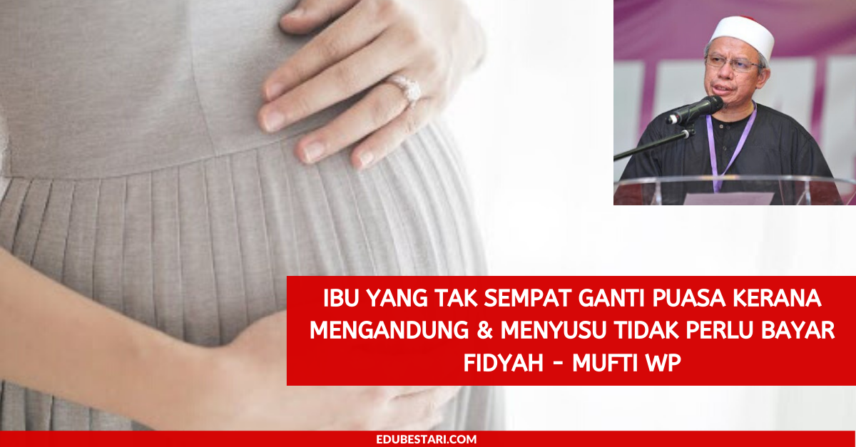 Ibu Yang Tak Sempat Ganti Puasa Kerana Mengandung & Menyusu Tidak Perlu Bayar Fidyah – Mufti WP