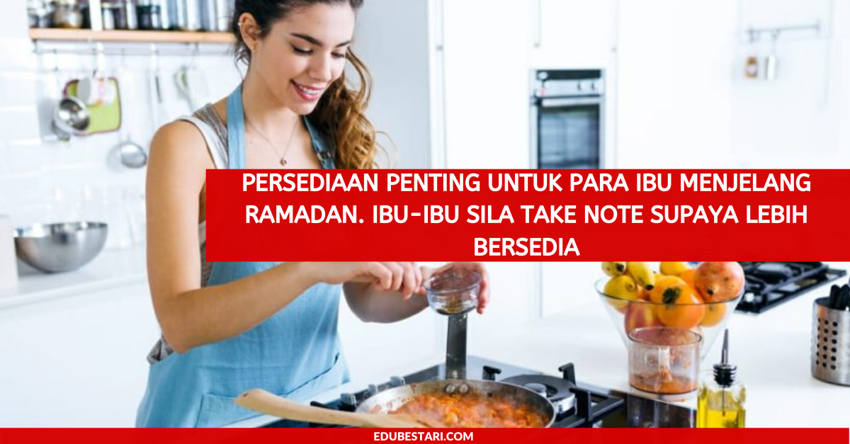 5 Persediaan Penting Untuk Para Ibu Menjelang Ramadan. Ibu-ibu Sila Take Note Supaya Lebih Bersedia