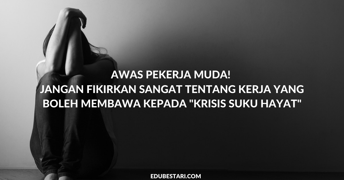 Awas Pekerja Muda! Jangan Fikirkan Sangat Tentang Kerja Yang Boleh Membawa Kepada “Krisis Suku Hayat”