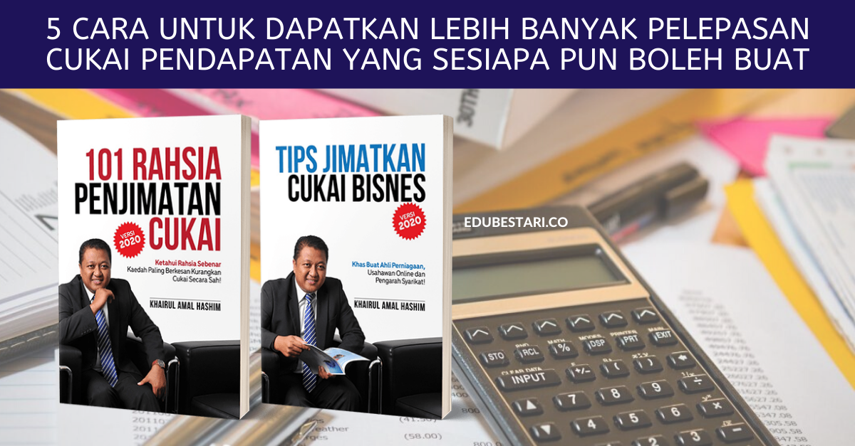 5 Cara Untuk Dapatkan Lebih Banyak Pelepasan Cukai Pendapatan Yang Sesiapa Pun Boleh Buat