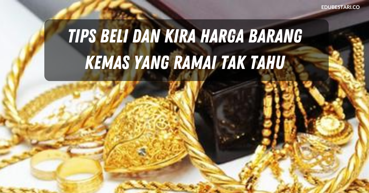 Tips Beli dan Kira Harga Barang Kemas Yang Ramai Tak Tahu