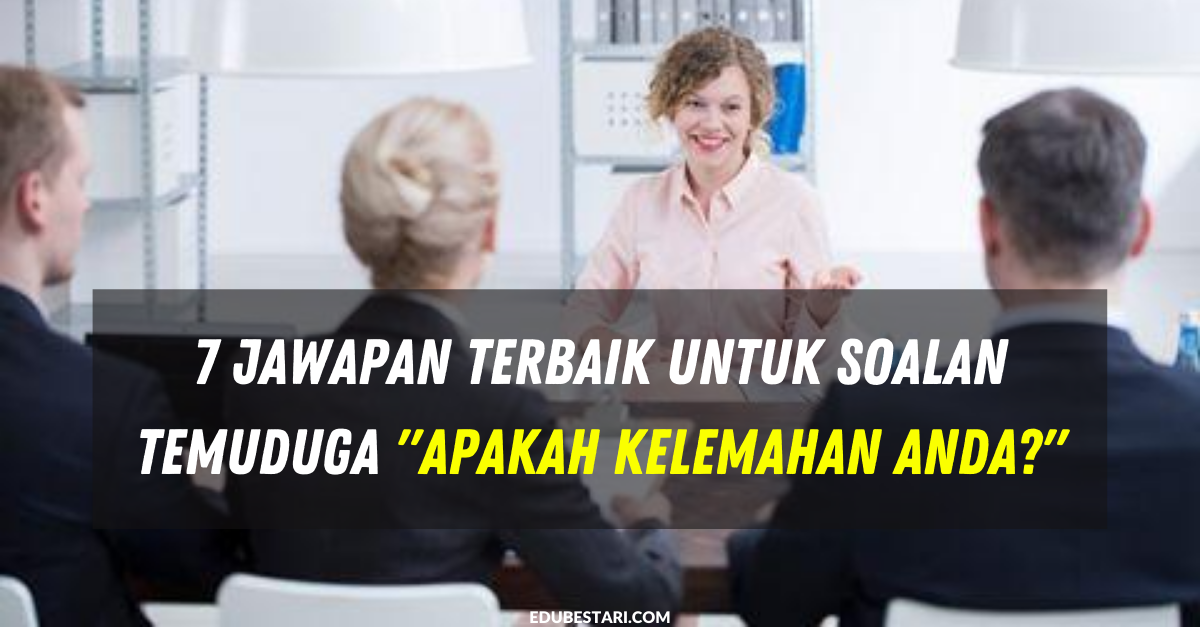 7 Jawapan Terbaik Untuk Soalan Temuduga “Apakah Kelemahan Anda?”