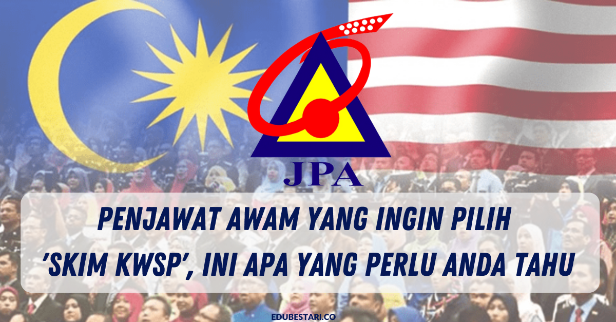 Penjawat Awam Yang Ingin Pilih ‘Skim KWSP’, Ini Apa Yang Perlu Anda Tahu