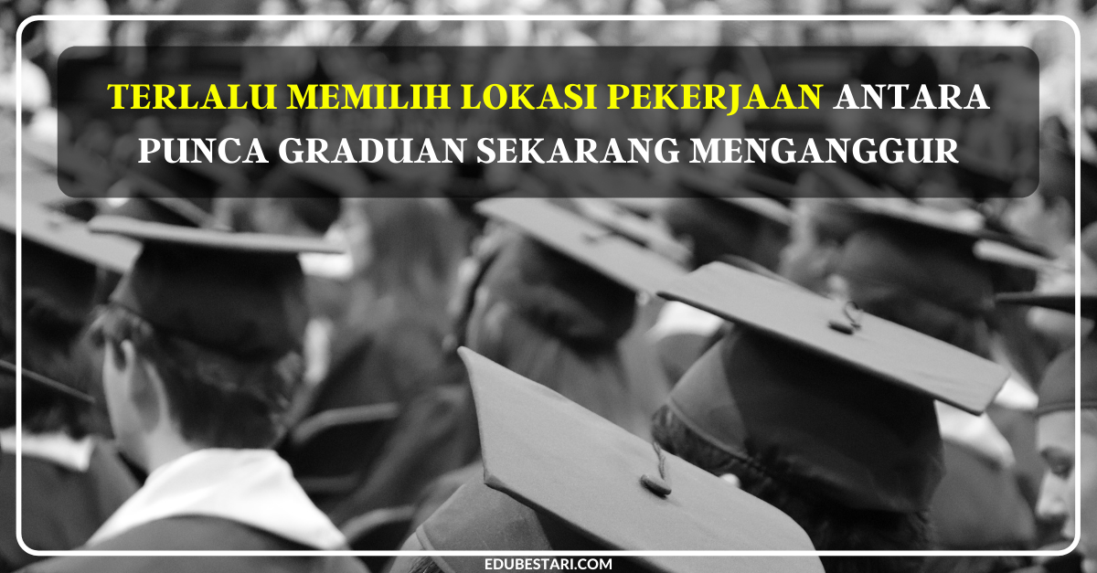 Terlalu Memilih Lokasi Pekerjaan Antara Punca Graduan Sekarang Menganggur