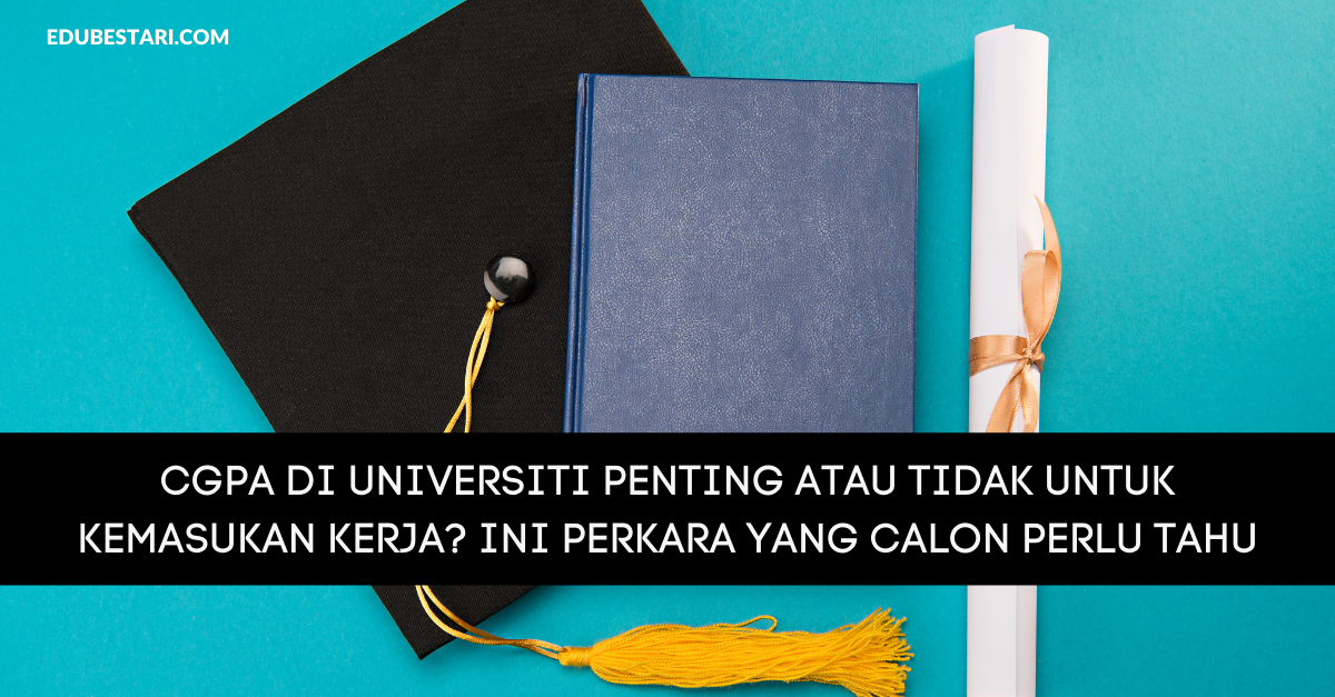 CGPA Di Universiti Penting Atau Tidak Untuk Kemasukan Kerja? Ini Perkara Yang Calon Perlu Tahu