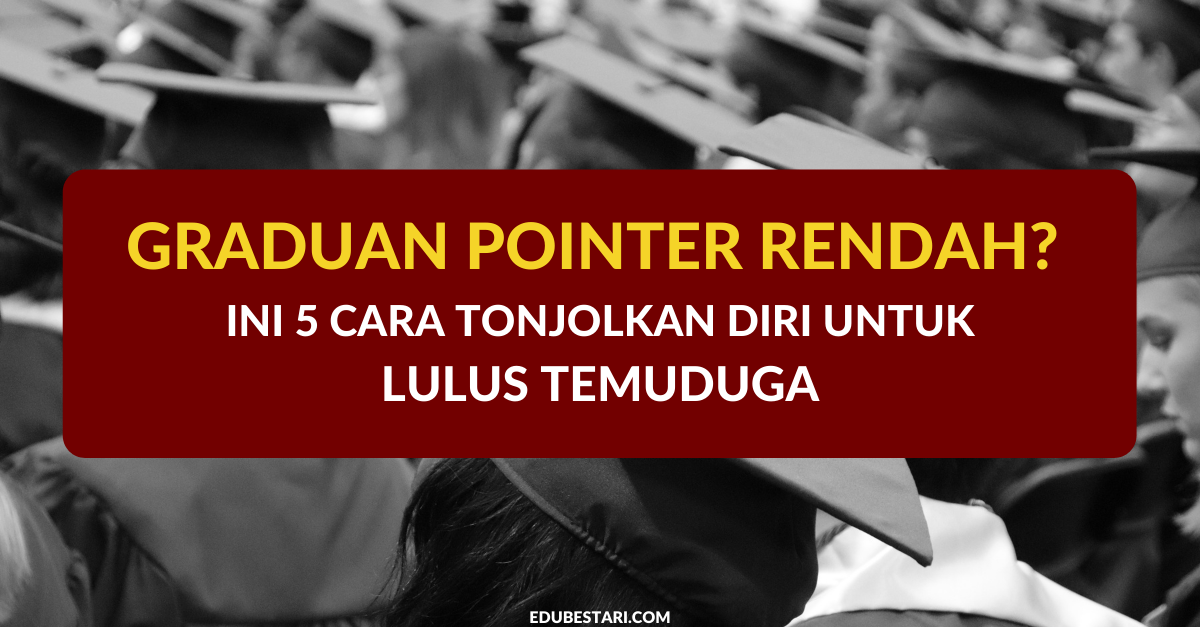 Graduan Pointer Rendah? Ini 5 Cara Tonjolkan Diri Untuk Lulus Temuduga