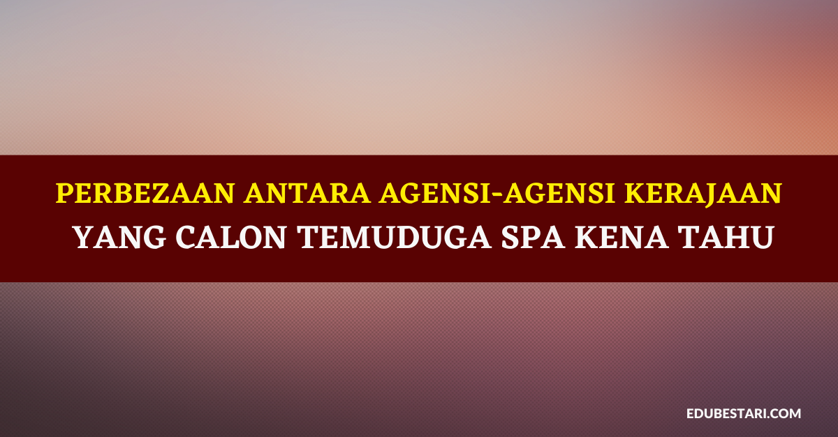 Perbezaan Antara Agensi-agensi Kerajaan Yang Calon Temuduga SPA Kena Tahu