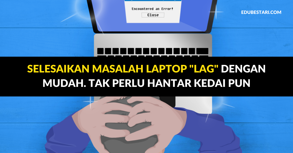Selesaikan Masalah Laptop “Lag” Dengan Mudah. Tak Perlu Hantar Kedai Pun