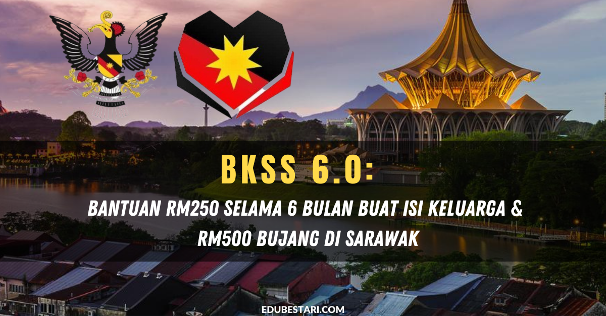 BKSS 6.0: Bantuan RM250 Selama 6 Bulan Buat Isi Keluarga & RM500 Bujang Di Sarawak