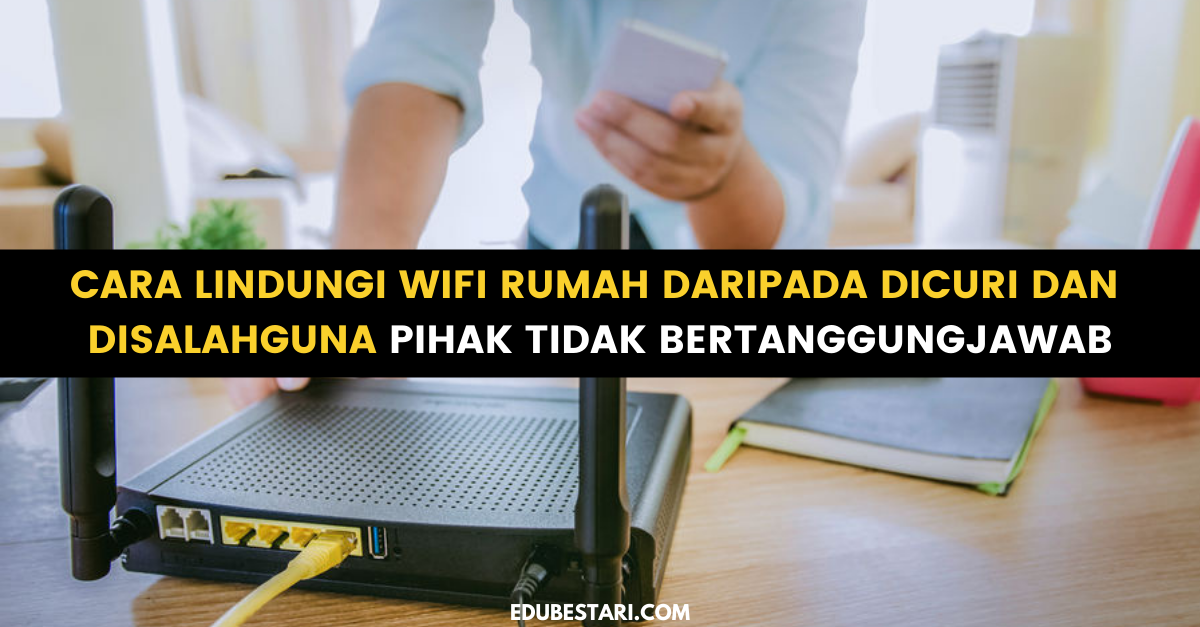 Cara Lindungi WiFi Rumah Daripada Dicuri Dan Disalahguna Pihak Tidak Bertanggungjawab