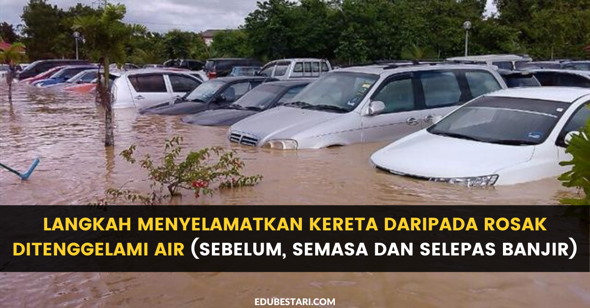 Langkah Menyelamatkan Kereta Daripada Rosak Ditenggelami Air (Sebelum, Semasa dan Selepas Banjir)