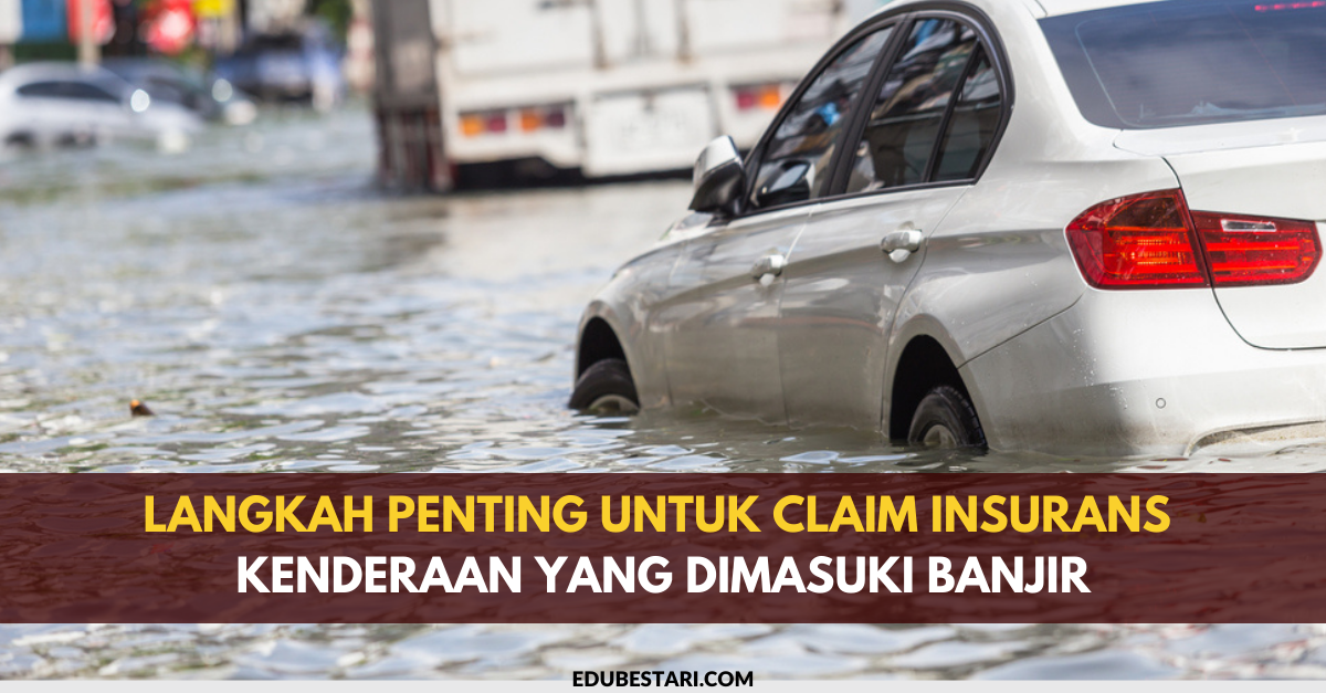 Langkah Penting Untuk Claim Insurans Kenderaan Yang Dimasuki Banjir