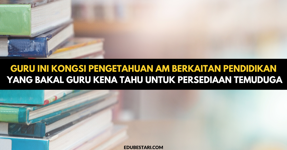 Guru Ini Kongsi Pengetahuan Am Berkaitan Pendidikan Yang Bakal Guru Kena Tahu Untuk Persediaan Temuduga