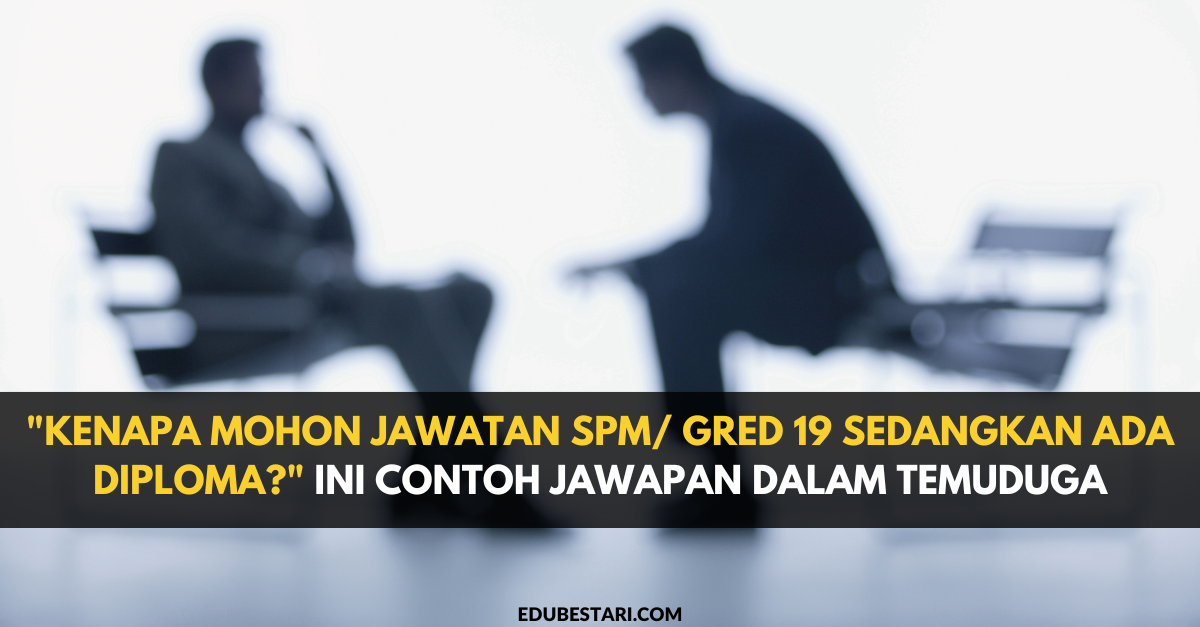 “Kenapa Mohon Jawatan SPM/ Gred 19 Sedangkan Ada Diploma?” Ini Contoh Jawapan Dalam Temuduga