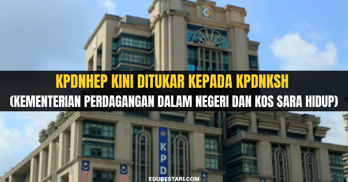 KPDNHEP Kini Ditukar Kepada KPDNKSH (Kementerian Perdagangan Dalam Negeri Dan Kos Sara Hidup)