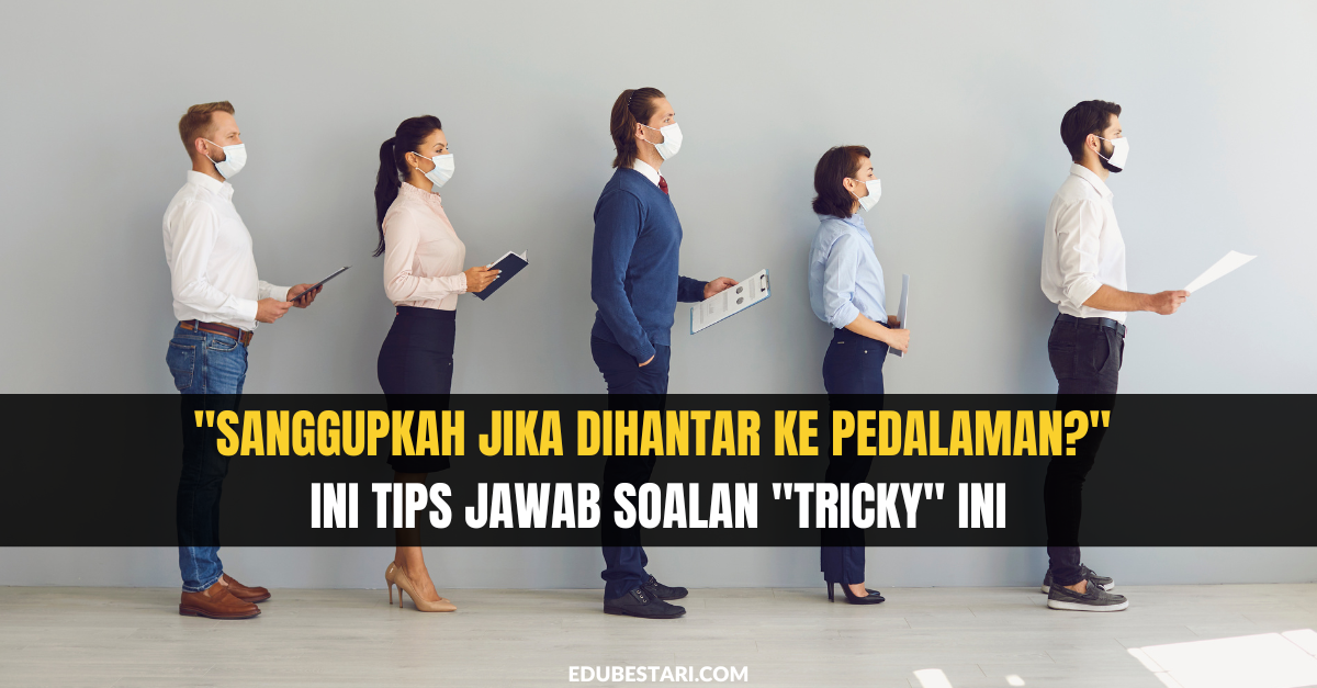 “Sanggupkah Jika Dihantar Ke Pedalaman?” Ini Tips Jawab Soalan “Tricky” Ini
