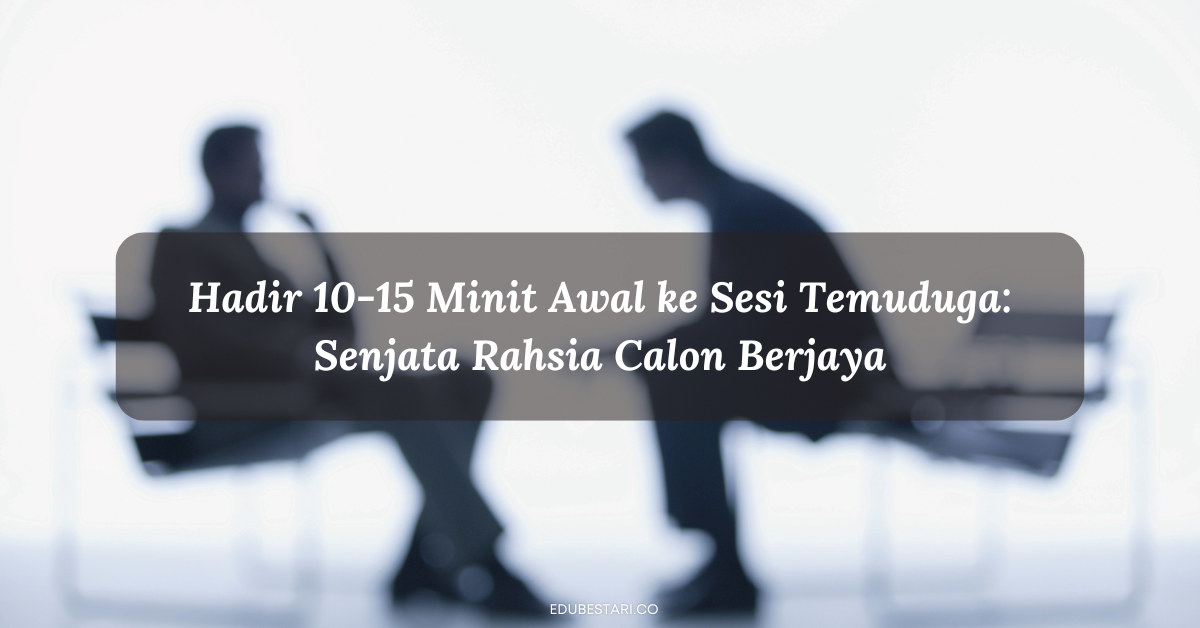 Hadir 10-15 Minit Awal ke Sesi Temuduga: Senjata Rahsia Calon Berjaya