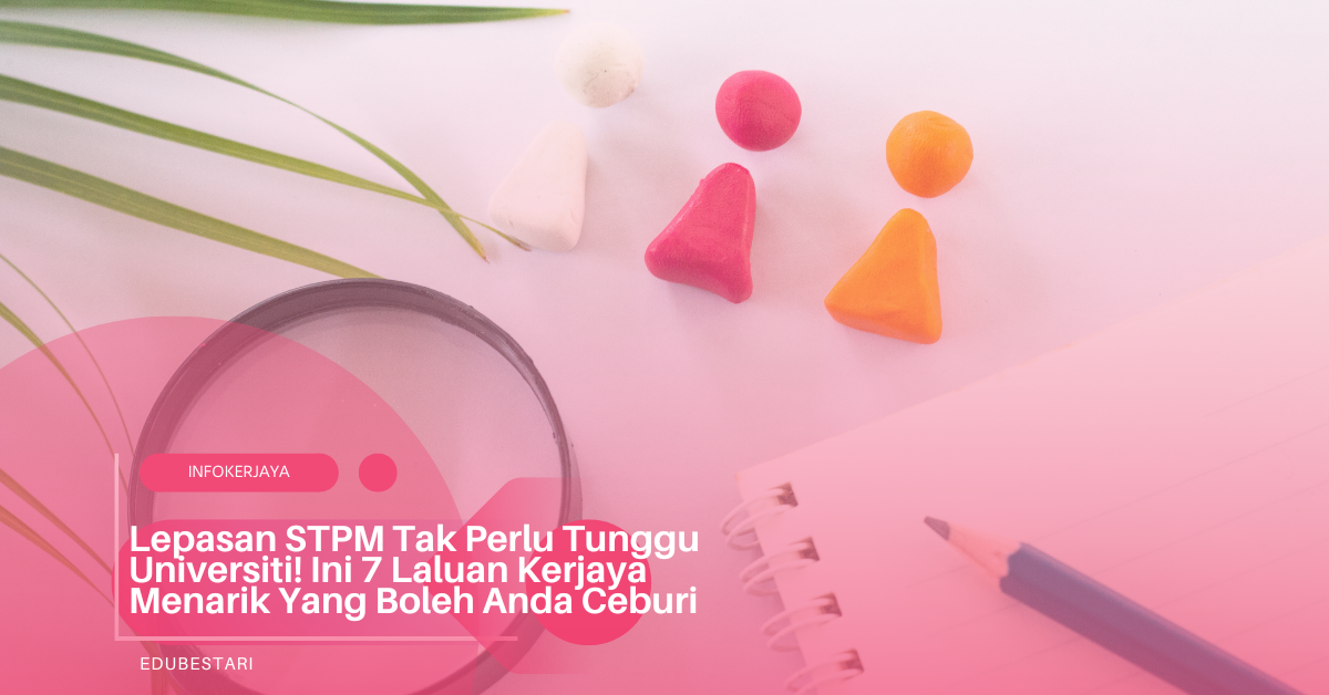 Lepasan STPM Tak Perlu Tunggu Universiti! Ini 7 Laluan Kerjaya Menarik Yang Boleh Anda Ceburi