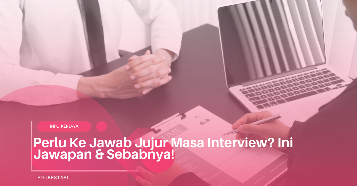 Perlu Ke Jawab Jujur Masa Interview? Ini Jawapan & Sebabnya!