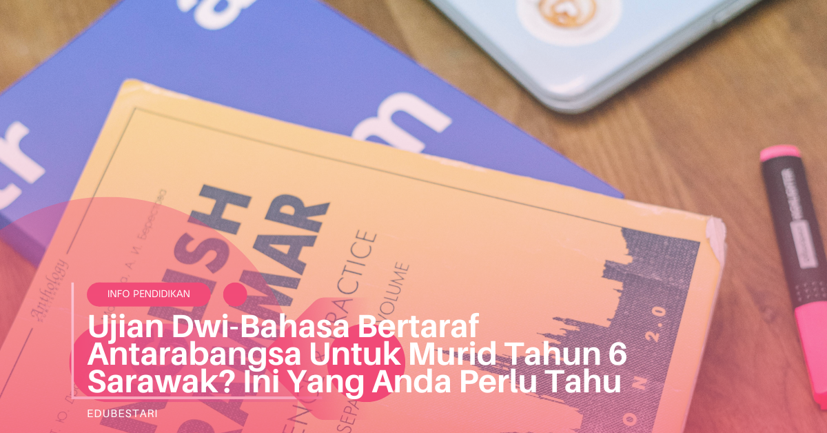 Ujian Dwi-Bahasa Bertaraf Antarabangsa Untuk Murid Tahun 6 Sarawak? Ini Yang Anda Perlu Tahu