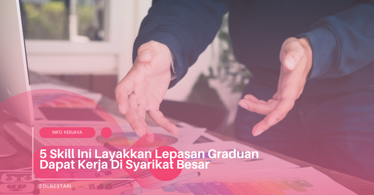 5 Skill Ini Layakkan Lepasan Graduan Dapat Kerja Di Syarikat Besar