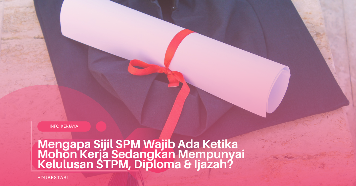 Mengapa Sijil SPM Wajib Ada Ketika Mohon Kerja Sedangkan Mempunyai Kelulusan STPM, Diploma & Ijazah?