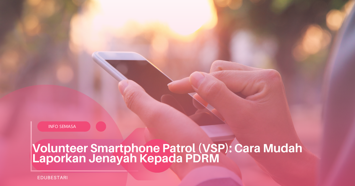 Volunteer Smartphone Patrol (VSP): Cara Mudah Laporkan Jenayah Kepada PDRM