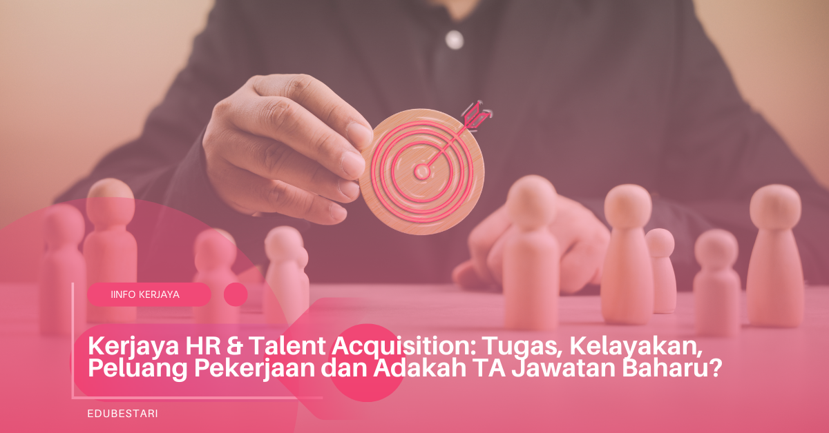 Kerjaya HR & Talent Acquisition: Tugas, Kelayakan, Peluang Pekerjaan dan Adakah TA Jawatan Baharu?