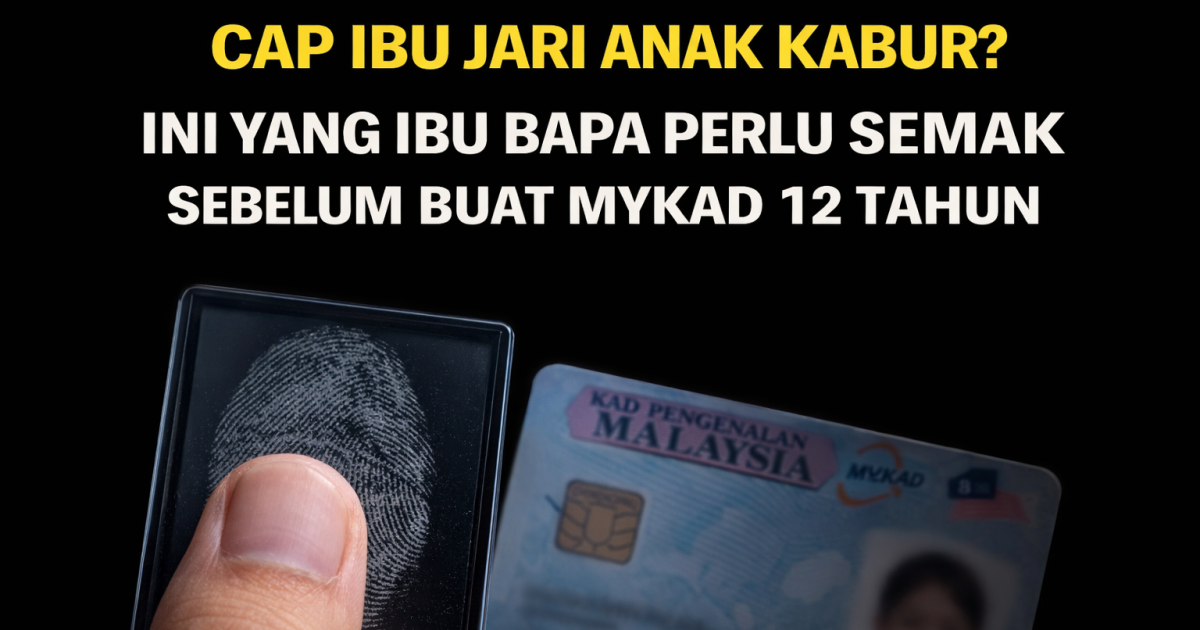 Cap Ibu Jari Anak Kabur? Ini Yang Ibu Bapa Perlu Semak Sebelum Buat MyKad 12 Tahun