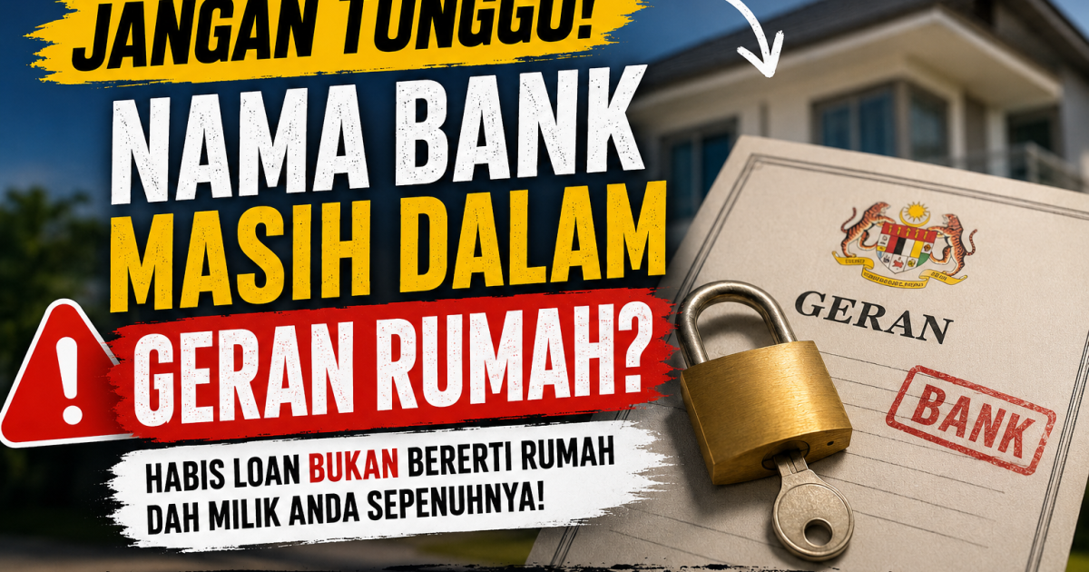 Jangan Tangguh! Ini Bahaya Biarkan Nama Bank Dalam Geran Rumah Walaupun Loan Dah Selesai Bayar